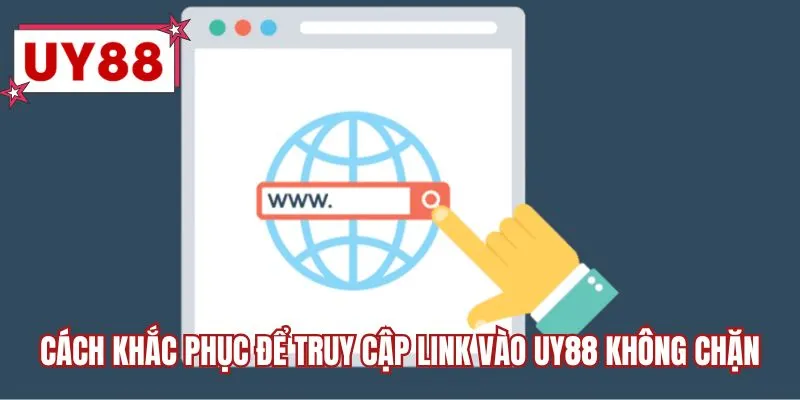 Cách khắc phục để truy cập link vào UY88 không chặn