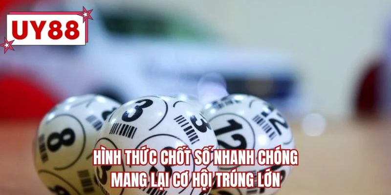 Hình thức chốt số nhanh chóng mang lại cơ hội trúng lớn