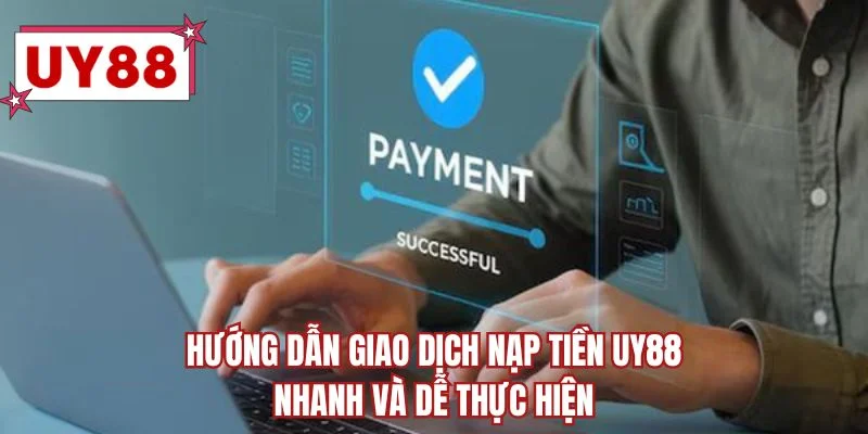 Hướng dẫn giao dịch nạp tiền UY88 nhanh và dễ thực hiện