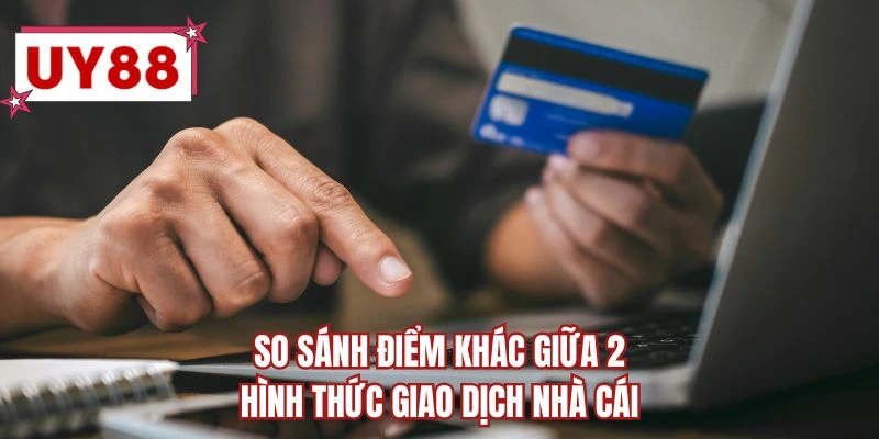 So sánh điểm khác giữa 2 hình thức giao dịch nhà cái