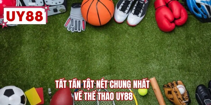 Tất tần tật nét chung nhất về thể thao UY88