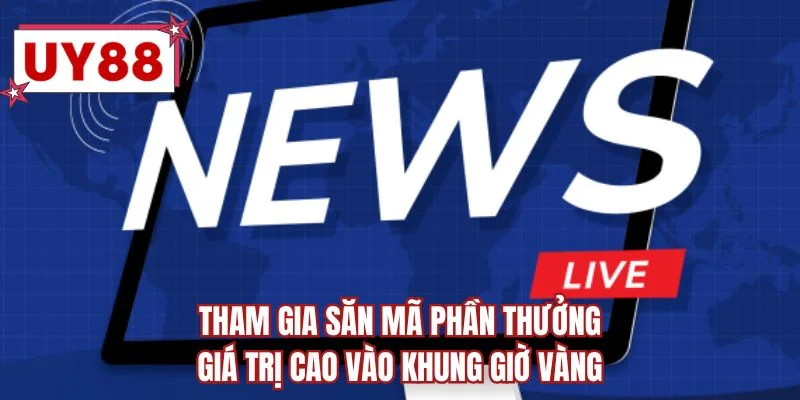 Tham gia săn mã phần thưởng giá trị cao vào khung giờ vàng